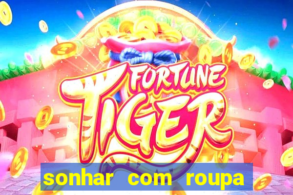 sonhar com roupa íntima feminina jogo do bicho